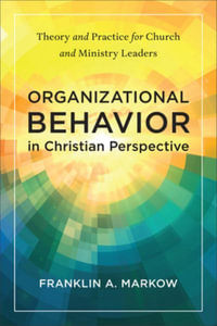 Organizational Behavior in Christian Perspective : Theory and Practice for Church and Ministry Leaders - Franklin A. Markow