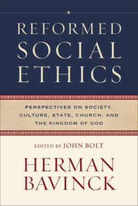 Reformed Social Ethics : Perspectives on Society, Culture, State, Church, and the Kingdom of God - Herman Bavinck