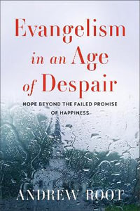 Evangelism in an Age of Despair : Hope beyond the Failed Promise of Happiness - Andrew Root