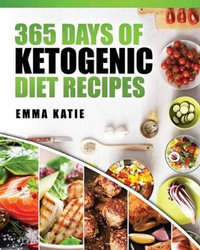 365 Days of Ketogenic Diet Recipes : (Ketogenic, Ketogenic Diet, Ketogenic Cookbook, Keto, for Beginners, Kitchen, Cooking, Diet Plan, Cleanse, Healthy, Low Carb, Paleo, Meals, Whole Food, Weight Loss) - Emma Katie