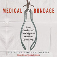 Medical Bondage : Race, Gender, and the Origins of American Gynecology - Deirdre Cooper Owens