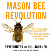 Mason Bee Revolution : How the Hardest Working Bee can Save the World - One Backyard at a Time - Dave Hunter