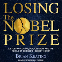 Losing the Nobel Prize : A Story of Cosmology, Ambition, and the Perils of Science's Highest Honor - Brian Keating