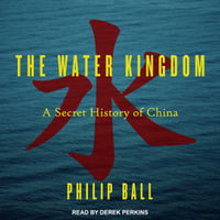 The Water Kingdom : A Secret History of China - Derek Perkins