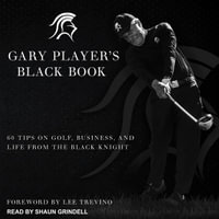 Gary Player's Black Book : 60 Tips on Golf, Business, and Life from the Black Knight