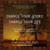 Change Your Story, Change Your Life : Using Shamanic and Jungian Tools to Achieve Personal Transformation - Paul Brion