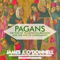 Pagans : The End of Traditional Religion and the Rise of Christianity - James J. O'Donnell