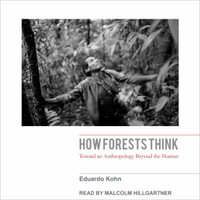 How Forests Think : Toward an Anthropology Beyond the Human - Malcolm Hillgartner