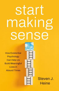 Start Making Sense : How Existential Psychology Can Help Us Build Meaningful Lives in Absurd Times - Steven J. Heine