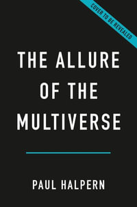 The Allure of the Multiverse : Extra Dimensions, Other Worlds, and Parallel Universes - Paul Halpern