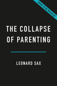 The Collapse of Parenting : How We Hurt Our Kids When We Treat Them Like Grown-Ups - Leonard Sax