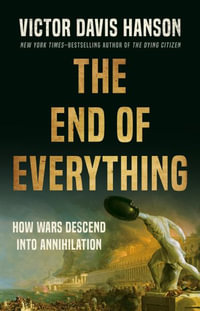 The End of Everything : How Wars Descend into Annihilation - Victor D Hanson