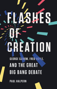 Flashes of Creation : George Gamow, Fred Hoyle, and the Great Big Bang Debate - Paul Halpern