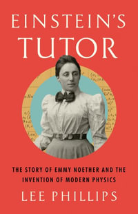 Einstein s Tutor : The Story of Emmy Noether and the Invention of Modern Physics - Lee Phillips