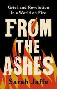 From the Ashes : Grief and Revolution in a World on Fire - Sarah Jaffe