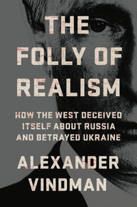 The Folly of Realism : How the West Deceived Itself About Russia and Betrayed Ukraine - Alexander Vindman