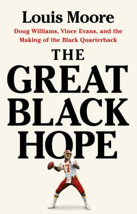 The Great Black Hope : Doug Williams, Vince Evans, and the Making of the Black Quarterback - Louis Moore