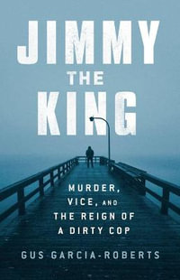 Jimmy the King : Murder, Corruption, and an American Cop - Gus Garcia-roberts