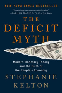 The Deficit Myth : Modern Monetary Theory and the Birth of the People's Economy - Stephanie Kelton