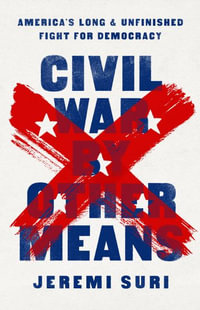 Civil War by Other Means : America's Long and Unfinished Fight for Democracy - Jeremi Suri