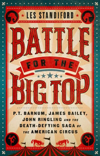 Battle for the Big Top : P. T. Barnum, James Bailey, John Ringling, and the Death-Defying Saga of the American Circus - Les Standiford