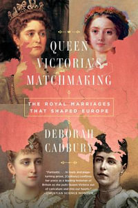 Queen Victoria's Matchmaking : The Royal Marriages That Shaped Europe - Deborah Cadbury