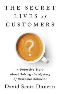 The Secret Lives of Customers : A Detective Story about Solving the Mystery of Customer Behavior - David S Duncan