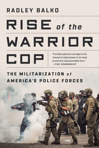 Rise of the Warrior Cop : The Militarization of America's Police Forces - Radley Balko