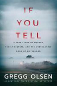 If You Tell : A True Story of Murder, Family Secrets, and the Unbreakable Bond of Sisterhood - Gregg Olsen