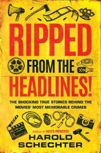 Ripped from the Headlines! : The Shocking True Stories Behind the Movies' Most Memorable Crimes - Harold Schechter