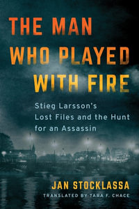 The Man Who Played with Fire : Stieg Larsson's Lost Files and the Hunt for an Assassin - Jan Stocklassa