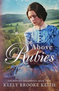 Above Rubies : Uncharted Beginnings - Keely Brooke Keith