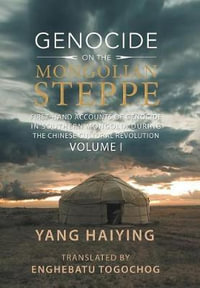 Genocide on the Mongolian Steppe : First-Hand Accounts of Genocide in Southern Mongolia During the Chinese Cultural Revolution Volume I - Yang Haiying