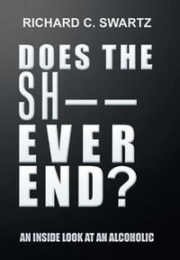 Does the Sh-- Ever End? : An Inside Look at an Alcoholic - RICHARD C. SWARTZ