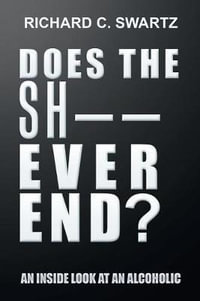 Does the Sh-- Ever End? : An Inside Look at an Alcoholic - RICHARD C. SWARTZ