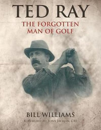 Ted Ray : The Forgotten Man of Golf - Bill Williams