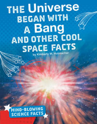 The Universe Began with a Bang and Other Cool Space Facts : Mind-Blowing Science Facts - Kimberly M. Hutmacher