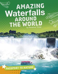 Amazing Waterfalls Around the World : Passport to Nature - Roxanne Troup