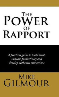 The Power of Rapport : A Practical Guide to Build Trust, Increase Productivity and Develop Authentic Connections - Mike Gilmour