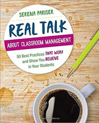 Real Talk About Classroom Management : 50 Best Practices That Work and Show You Believe in Your Students - Serena Pariser