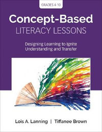Concept-Based Literacy Lessons : Designing Learning to Ignite Understanding and Transfer, Grades 4-10 - Lois A. Lanning