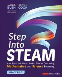 Step Into STEAM, Grades K-5 : Your Standards-Based Action Plan for Deepening Mathematics and Science L - Sarah B. Bush