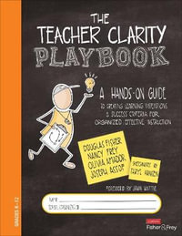 The Teacher Clarity Playbook, Grades K-12 : A Hands-On Guide to Creating Learning Intentions and Success Criteria for Organized, Effective Instruction - Douglas B. Fisher