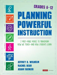 Planning Powerful Instruction, Grades 6-12 : 7 Must-Make Moves to Transform How We Teach--and How Students Learn - Jeffrey D. Wilhelm