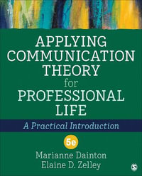 Applying Communication Theory for Professional Life : A Practical Introduction : 5th Edition - Marianne Dainton