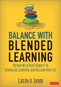 Balance With Blended Learning : Partner With Your Students to Reimagine Learning and Reclaim Your Life - Catlin R. Tucker