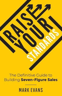 Raise Your Standards : The Definitive Guide to Building Seven-Figure Sales - Mark Evans