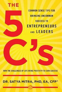 The 5 C's : Common Sense Tips for Bringing Uncommon Success to Entrepreneurs and Leaders - Phd Ea Mitra