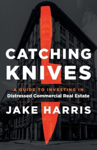 Catching Knives : A Guide to Investing in Distressed Commercial Real Estate - Jake Harris