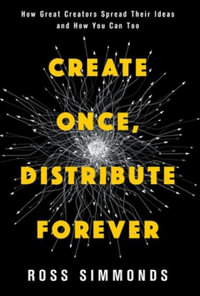 Create Once, Distribute Forever : How Great Creators Spread Their Ideas and How You Can Too - Ross Simmonds